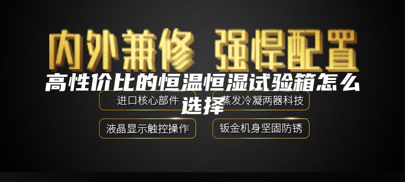 高性价比的恒温恒湿试验箱怎么选择