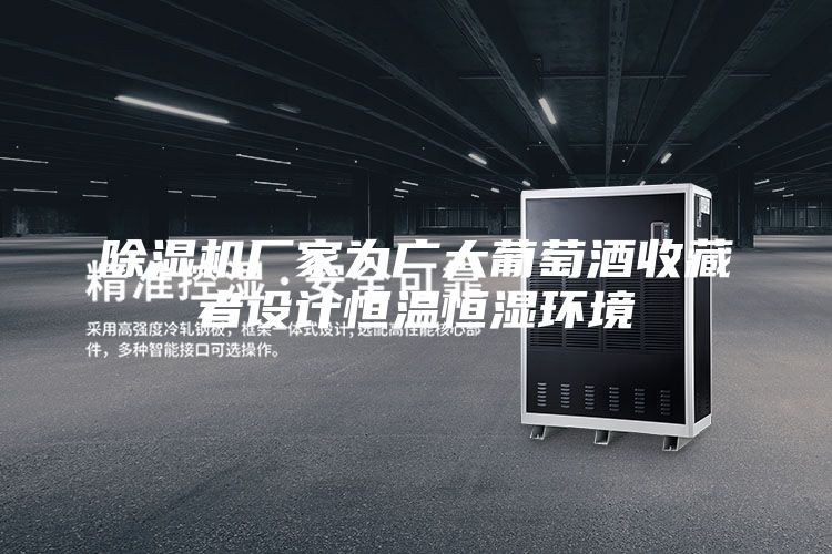 除湿机厂家为广大葡萄酒收藏者设计恒温恒湿环境