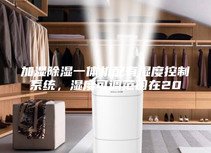 加湿除湿一体机配有湿度控制系统，湿度可调范围在20