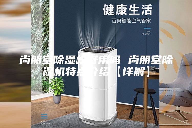 尚朋堂除湿机好用吗 尚朋堂除湿机特点介绍【详解】
