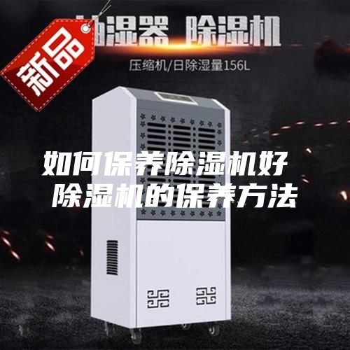 如何保养除湿机好 除湿机的保养方法