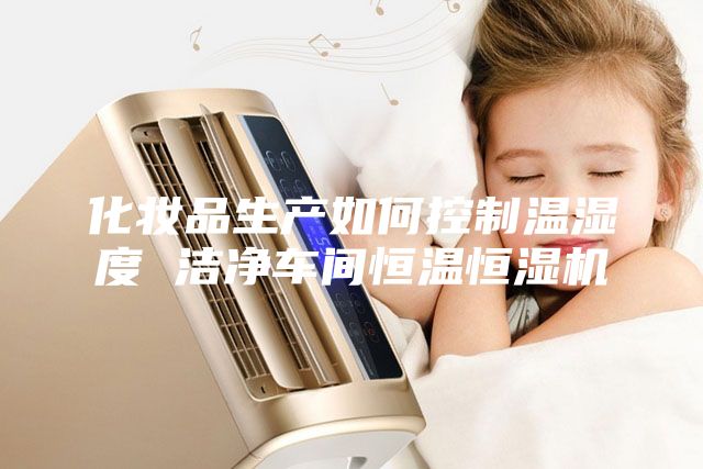 化妆品生产如何控制温湿度 洁净车间恒温恒湿机