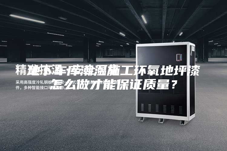 地下车库潮湿施工环氧地坪漆怎么做才能保证质量？