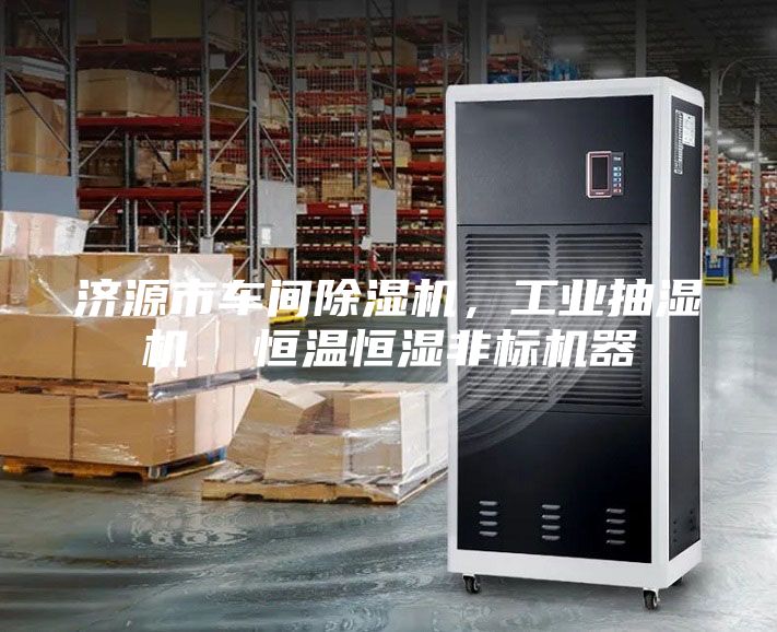 济源市车间除湿机，工业抽湿机  恒温恒湿非标机器