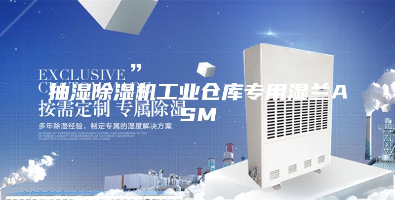 抽湿除湿机工业仓库专用湿兰ASM