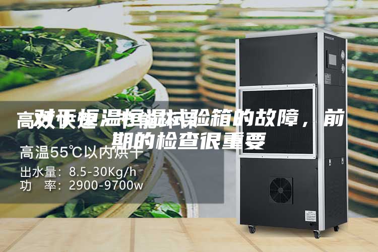 对于恒温恒湿试验箱的故障，前期的检查很重要