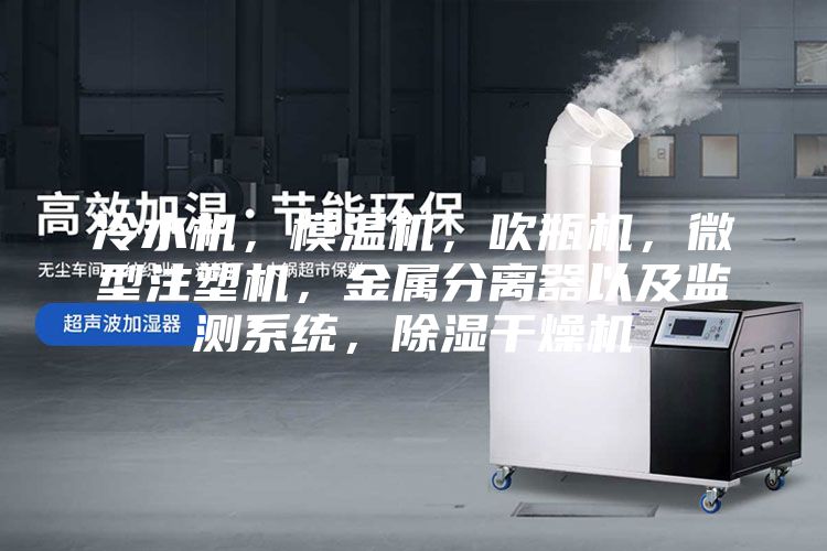 冷水机，模温机，吹瓶机，微型注塑机，金属分离器以及监测系统，除湿干燥机