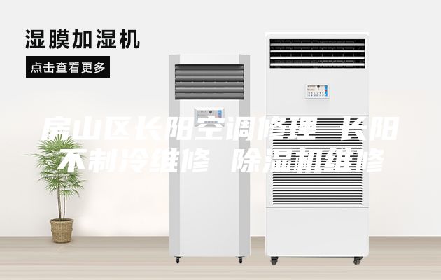 房山区长阳空调修理 长阳不制冷维修 除湿机维修