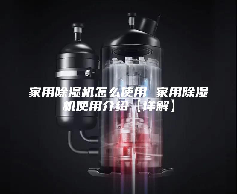 家用除湿机怎么使用 家用除湿机使用介绍【详解】