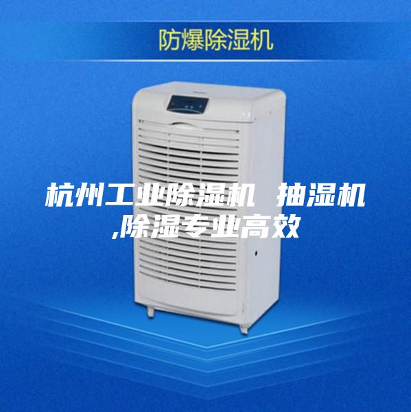 杭州工业除湿机 抽湿机,除湿专业高效
