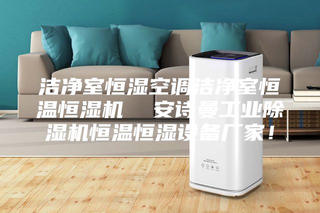 洁净室恒湿空调洁净室恒温恒湿机  安诗曼工业除湿机恒温恒湿设备厂家！