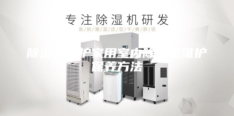 除湿机维护家用室内除湿机维护保养方法