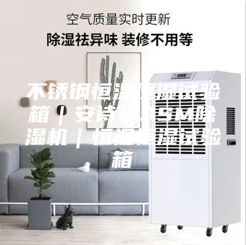 不锈钢恒温恒湿试验箱｜安诗曼ASM除湿机｜恒温恒湿试验箱