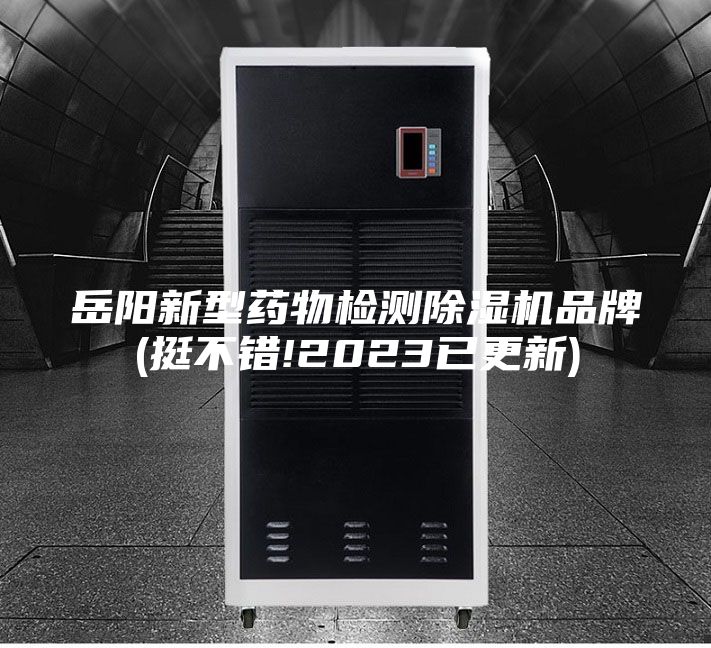 岳阳新型药物检测除湿机品牌(挺不错!2023已更新)