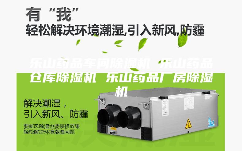 乐山药品车间除湿机 乐山药品仓库除湿机 乐山药品厂房除湿机