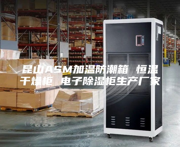 昆山ASM加温防潮箱 恒温干燥柜 电子除湿柜生产厂家