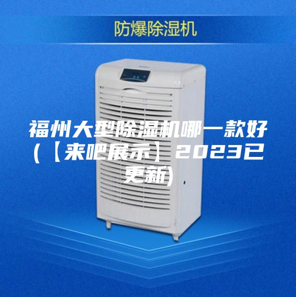 福州大型除湿机哪一款好(【来吧展示】2023已更新)
