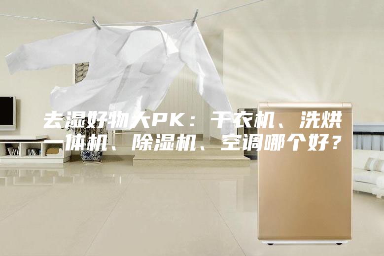 去湿好物大PK：干衣机、洗烘一体机、除湿机、空调哪个好？