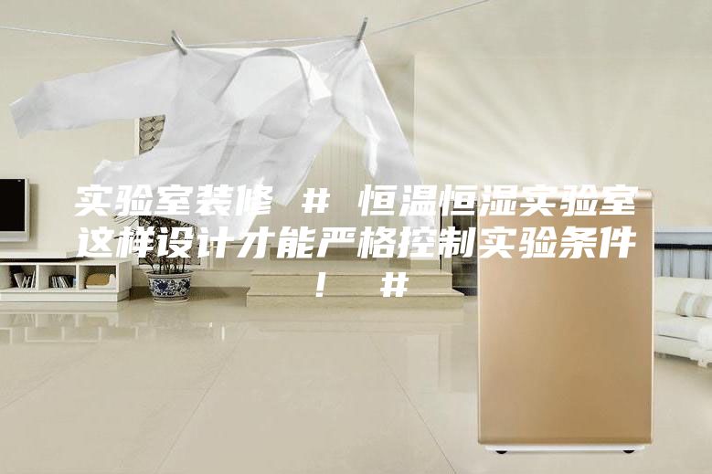 实验室装修 # 恒温恒湿实验室这样设计才能严格控制实验条件！ #