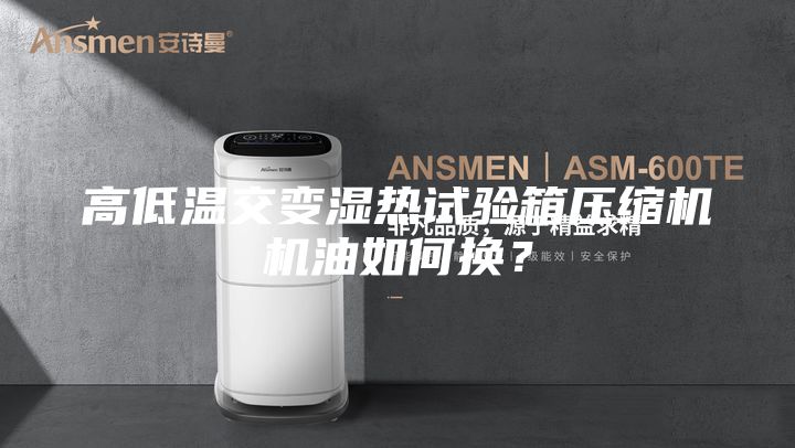高低温交变湿热试验箱压缩机机油如何换？