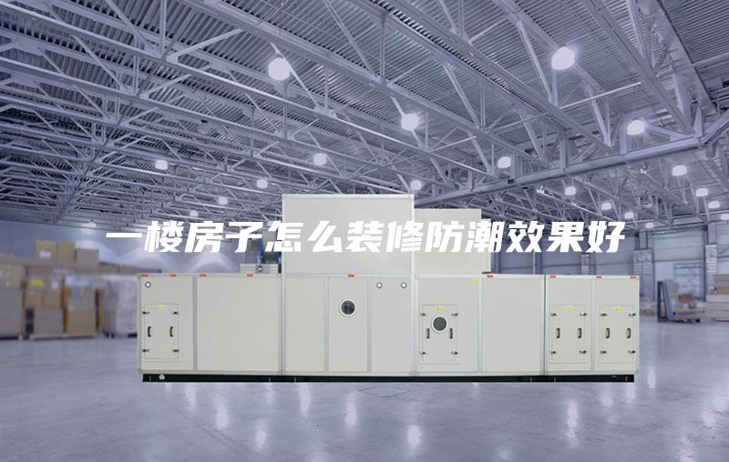 一楼房子怎么装修防潮效果好