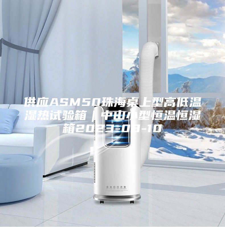 供应ASM50珠海桌上型高低温湿热试验箱｜中山小型恒温恒湿箱2023-08-10
