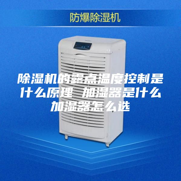 除湿机的露点温度控制是什么原理 加湿器是什么加湿器怎么选