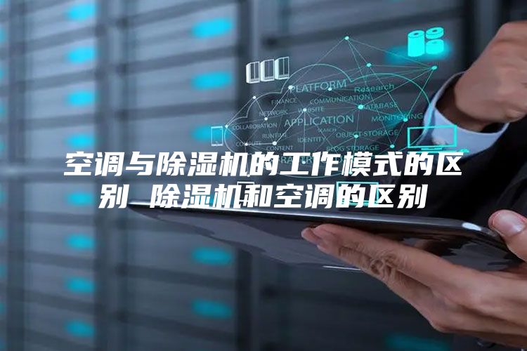 空调与除湿机的工作模式的区别 除湿机和空调的区别