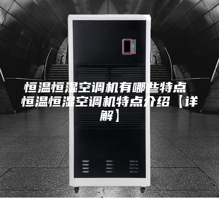 恒温恒湿空调机有哪些特点 恒温恒湿空调机特点介绍【详解】