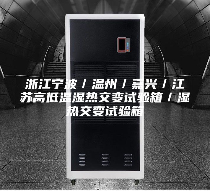 浙江宁波／温州／嘉兴／江苏高低温湿热交变试验箱／湿热交变试验箱