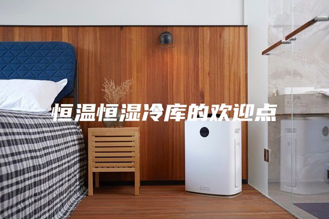 恒温恒湿冷库的欢迎点