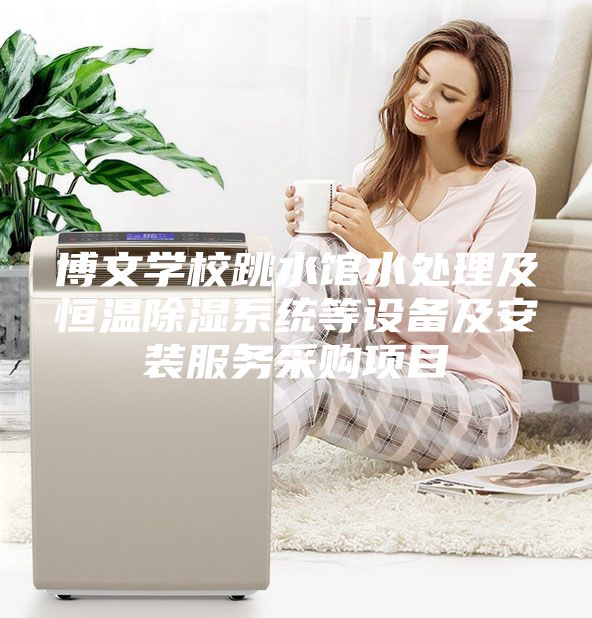 博文学校跳水馆水处理及恒温除湿系统等设备及安装服务采购项目