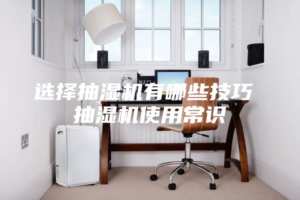 选择抽湿机有哪些技巧 抽湿机使用常识