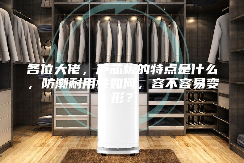 各位大佬，芦芯板的特点是什么，防潮耐用性如何，容不容易变形？