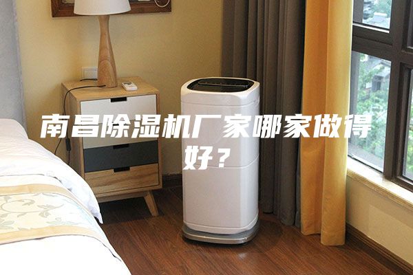 南昌除湿机厂家哪家做得好？