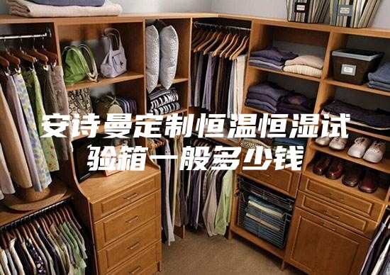 安诗曼定制恒温恒湿试验箱一般多少钱