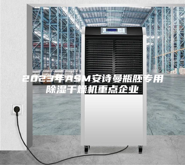 2023年ASM安诗曼瓶胚专用除湿干燥机重点企业