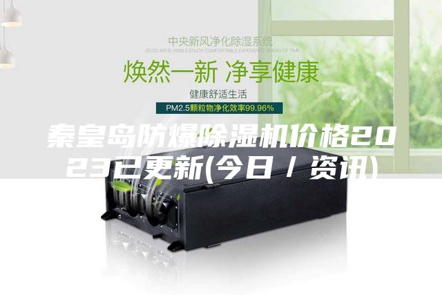 秦皇岛防爆除湿机价格2023已更新(今日／资讯)