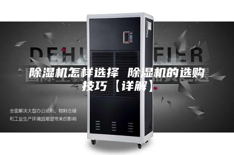 除湿机怎样选择 除湿机的选购技巧【详解】