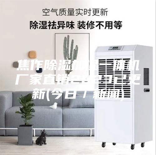 焦作除湿加湿一体机厂家直销2023已更新(今日／新闻)