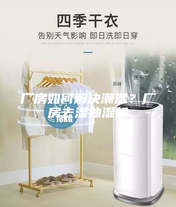 厂房如何解决潮湿？厂房去湿抽湿机