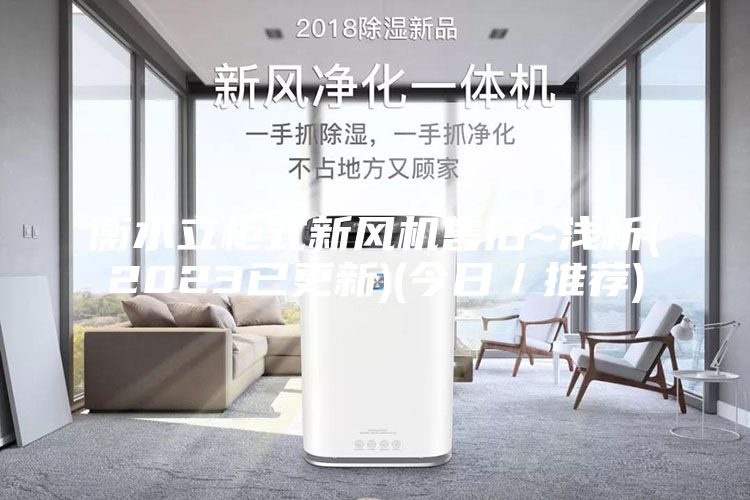 衡水立柜式新风机售后~浅析(2023已更新)(今日／推荐)