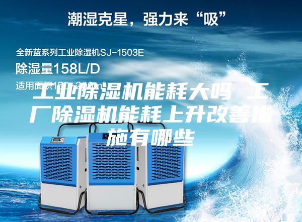 工业除湿机能耗大吗 工厂除湿机能耗上升改善措施有哪些
