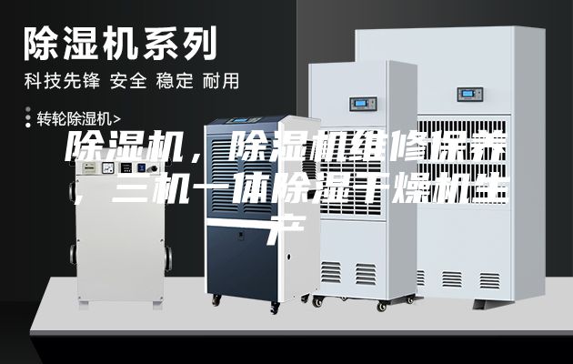除湿机，除湿机维修保养，三机一体除湿干燥机生产