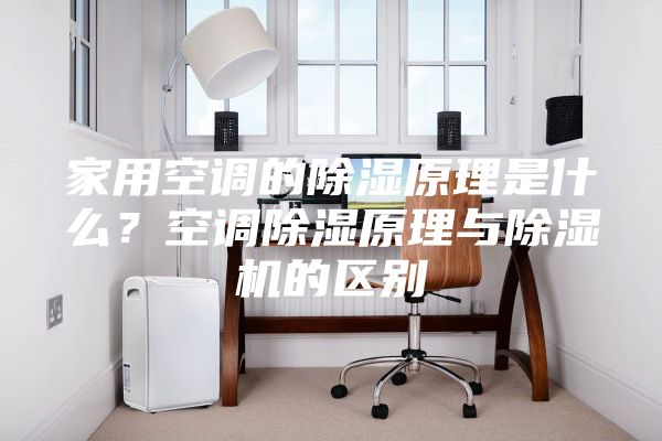 家用空调的除湿原理是什么？空调除湿原理与除湿机的区别
