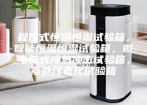 程控式恒温恒湿试验箱，智能恒温恒湿试验箱，微电脑式冷热冲击试验箱，紫外线老化试验箱