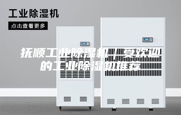 抚顺工业除湿机｜受欢迎的工业除湿机推荐