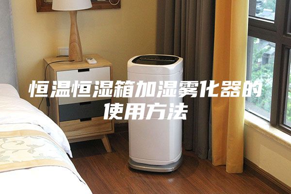 恒温恒湿箱加湿雾化器的使用方法
