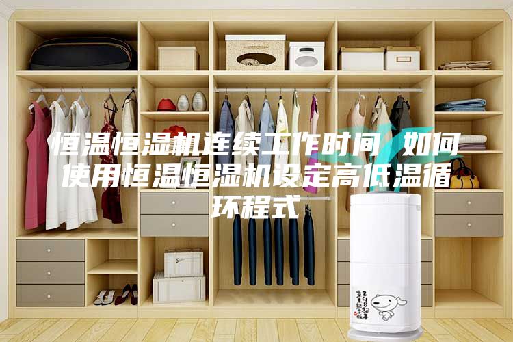 恒温恒湿机连续工作时间 如何使用恒温恒湿机设定高低温循环程式