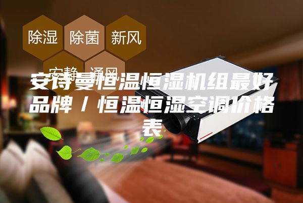 安诗曼恒温恒湿机组最好品牌／恒温恒湿空调价格表
